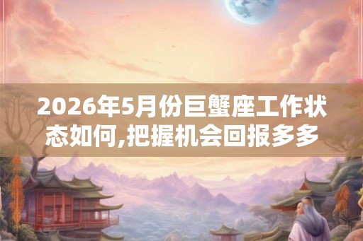 2026年5月份巨蟹座工作状态如何,把握机会回报多多