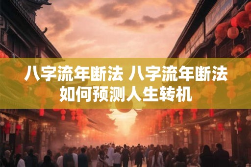 八字流年断法 八字流年断法如何预测人生转机