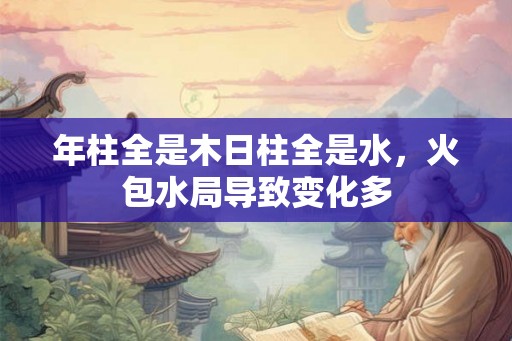 年柱全是木日柱全是水，火包水局导致变化多