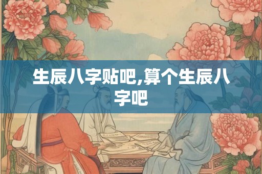 生辰八字贴吧,算个生辰八字吧