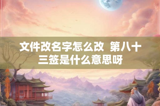 文件改名字怎么改  第八十三签是什么意思呀