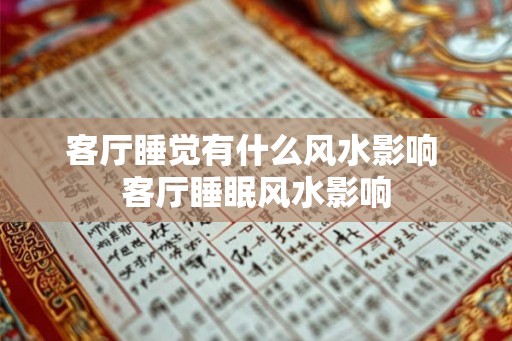 客厅睡觉有什么风水影响 客厅睡眠风水影响 客厅睡觉有什么风水影响 客厅睡眠风水影响