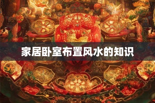 家居卧室布置风水的知识