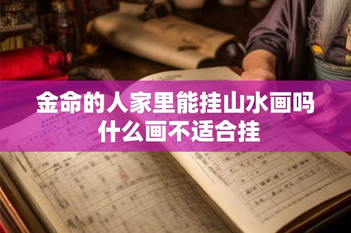 金命的人家里能挂山水画吗 什么画不适合挂