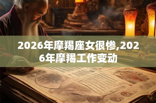 2026年摩羯座女很惨,2026年摩羯工作变动