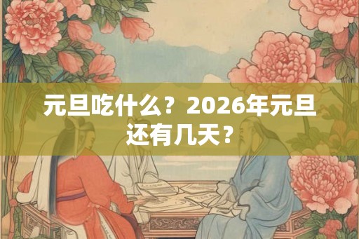 元旦吃什么？2026年元旦还有几天？