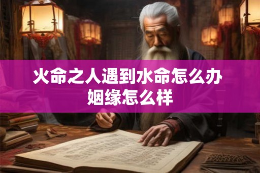 火命之人遇到水命怎么办 姻缘怎么样