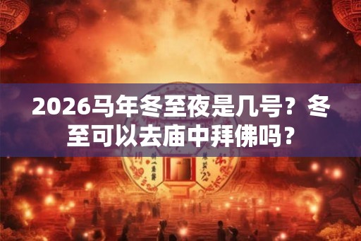 2026马年冬至夜是几号？冬至可以去庙中拜佛吗？