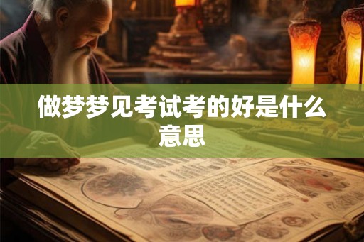 做梦梦见考试考的好是什么意思