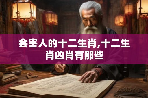 会害人的十二生肖,十二生肖凶肖有那些