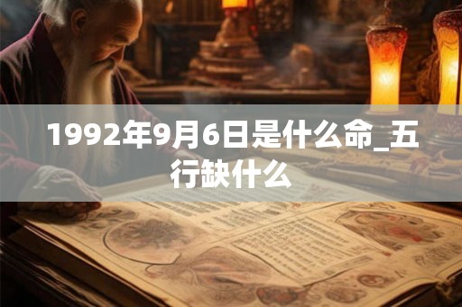 1992年9月6日是什么命_五行缺什么