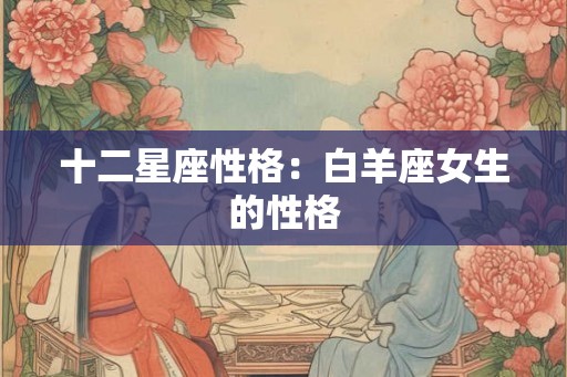 十二星座性格：白羊座女生的性格