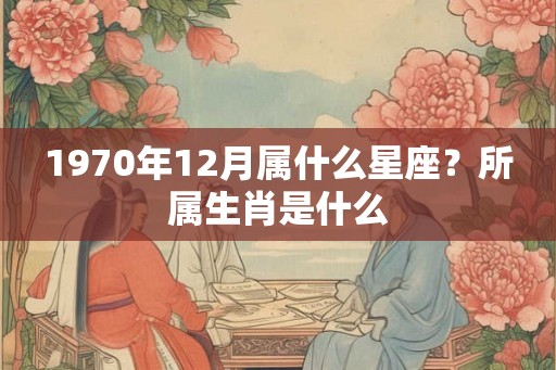 1970年12月属什么星座？所属生肖是什么