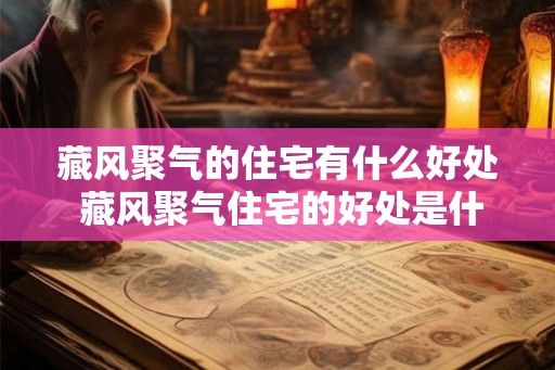 藏风聚气的住宅有什么好处 藏风聚气住宅的好处是什么