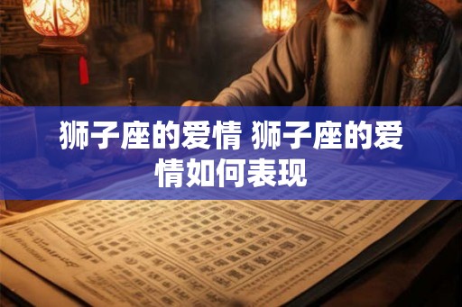 狮子座的爱情 狮子座的爱情如何表现