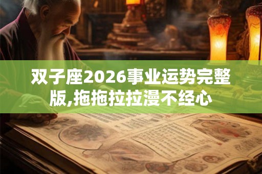 双子座2026事业运势完整版,拖拖拉拉漫不经心