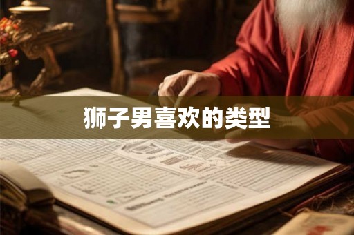 狮子男喜欢的类型 狮子男喜欢的类型