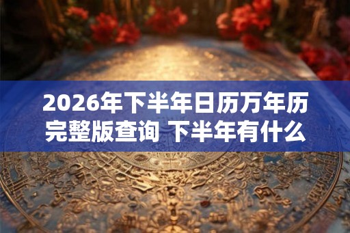 2026年下半年日历万年历完整版查询 下半年有什么法定节假日