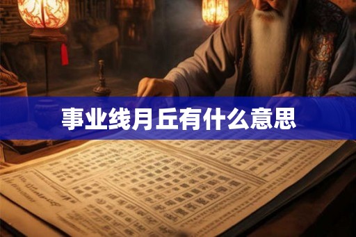 事业线月丘有什么意思 事业线月丘有什么意思