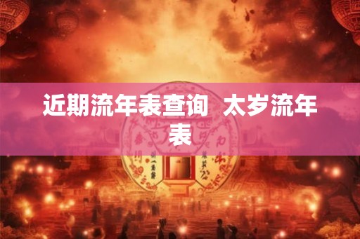 近期流年表查询  太岁流年表