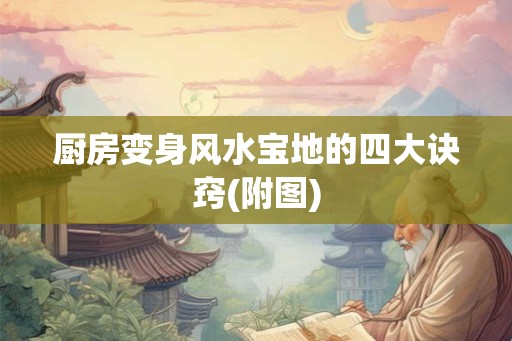 厨房变身风水宝地的四大诀窍(附图)