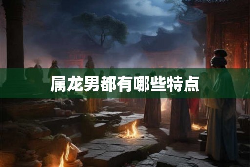 属龙男都有哪些特点