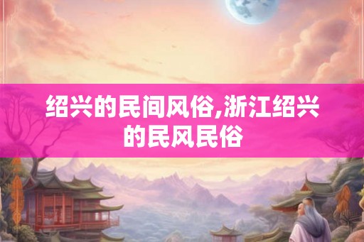 绍兴的民间风俗,浙江绍兴的民风民俗