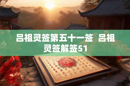 吕祖灵签第五十一签  吕祖灵签解签51