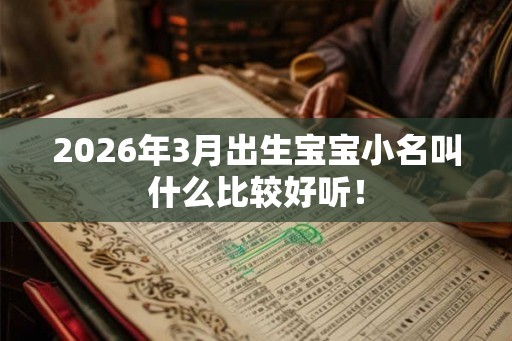 2026年3月出生宝宝小名叫什么比较好听！