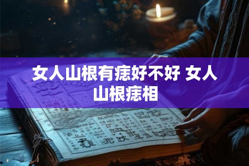 女人山根有痣好不好 女人山根痣相
