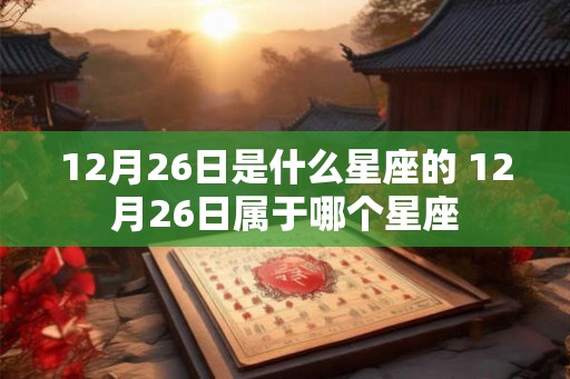 12月26日是什么星座的 12月26日属于哪个星座