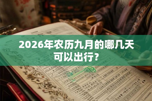 2026年农历九月的哪几天可以出行? 2026年农历九月的哪几天可以出行?