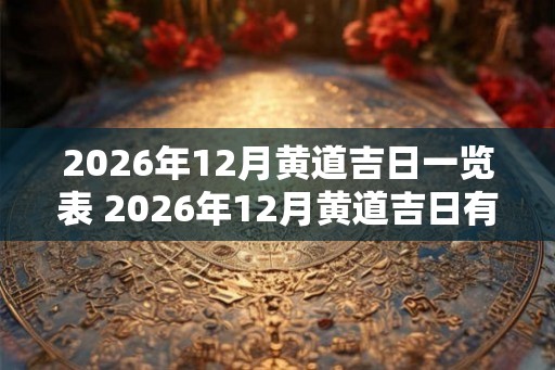 2026年12月黄道吉日一览表 2026年12月黄道吉日有哪几天