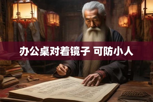 办公桌对着镜子 可防小人