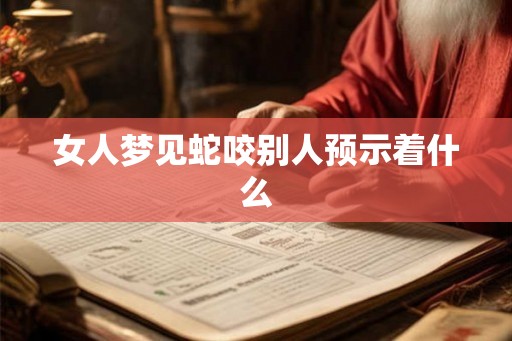 女人梦见蛇咬别人预示着什么