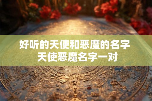 好听的天使和恶魔的名字  天使恶魔名字一对