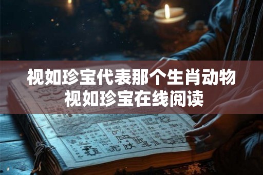 视如珍宝代表那个生肖动物 视如珍宝在线阅读
