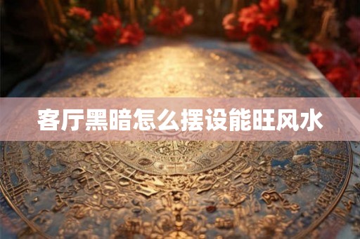 客厅黑暗怎么摆设能旺风水