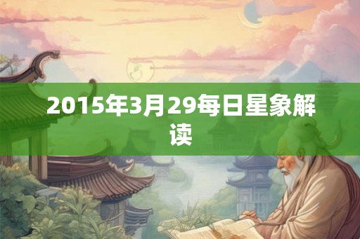 2015年3月29每日星象解读 2015年3月29每日星象解读
