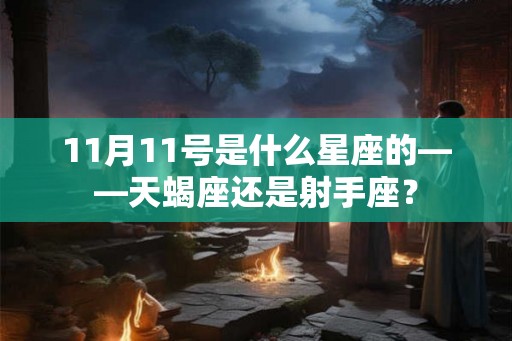 11月11号是什么星座的——天蝎座还是射手座？