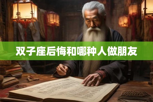 双子座后悔和哪种人做朋友