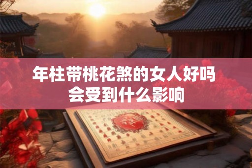 年柱带桃花煞的女人好吗 会受到什么影响