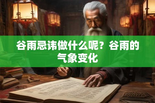 谷雨忌讳做什么呢？谷雨的气象变化