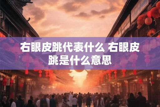 右眼皮跳代表什么 右眼皮跳是什么意思