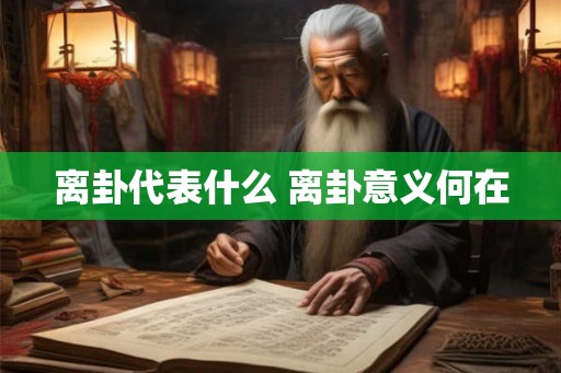 离卦代表什么 离卦意义何在 离卦代表什么 离卦意义何在