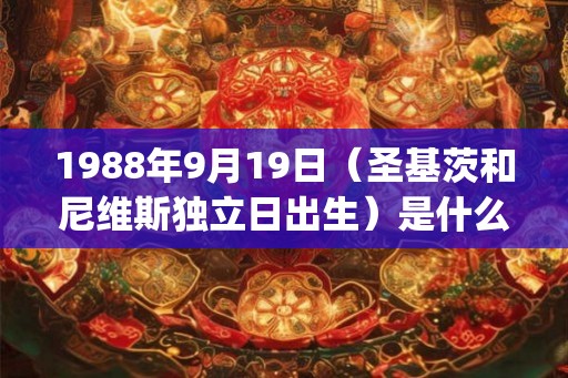 1988年9月19日（圣基茨和尼维斯独立日出生）是什么命_命运如何