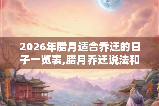 2026年腊月适合乔迁的日子一览表,腊月乔迁说法和寓意 2026年腊月适合乔迁的日子一览表,腊月乔迁说法和寓意