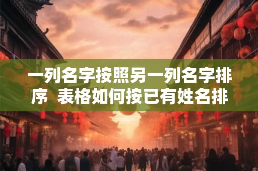 一列名字按照另一列名字排序  表格如何按已有姓名排序