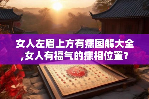女人左眉上方有痣图解大全,女人有福气的痣相位置？