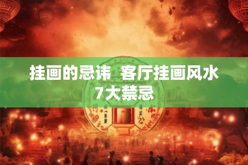 挂画的忌讳  客厅挂画风水7大禁忌